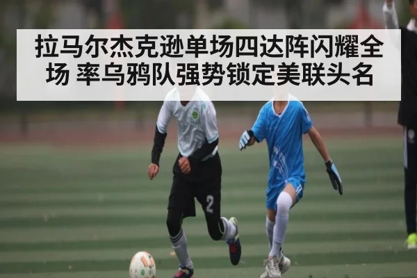 拉马尔杰克逊单场四达阵闪耀全场 率乌鸦队强势锁定美联头名