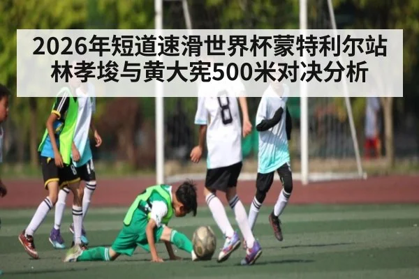 2026年短道速滑世界杯蒙特利尔站林孝埈与黄大宪500米对决分析